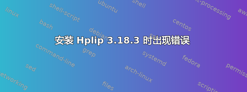 安装 Hplip 3.18.3 时出现错误