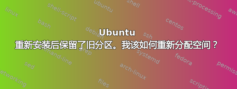 Ubuntu 重新安装后保留了旧分区。我该如何重新分配空间？