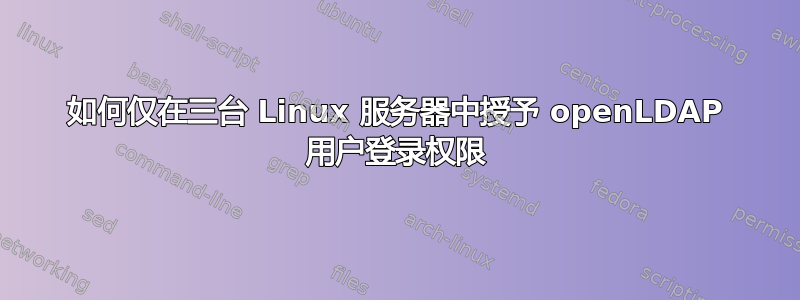 如何仅在三台 Linux 服务器中授予 openLDAP 用户登录权限