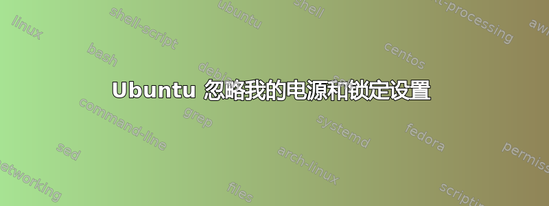 Ubuntu 忽略我的电源和锁定设置