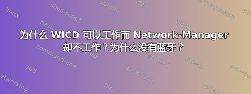 为什么 WICD 可以工作而 Network-Manager 却不工作？为什么没有蓝牙？