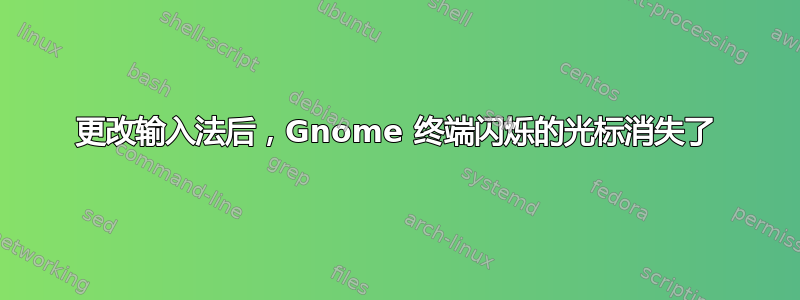 更改输入法后，Gnome 终端闪烁的光标消失了