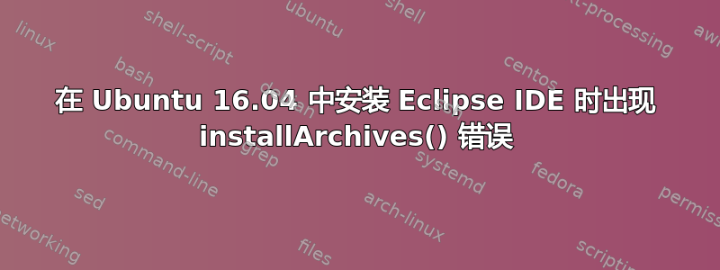 在 Ubuntu 16.04 中安装 Eclipse IDE 时出现 installArchives() 错误