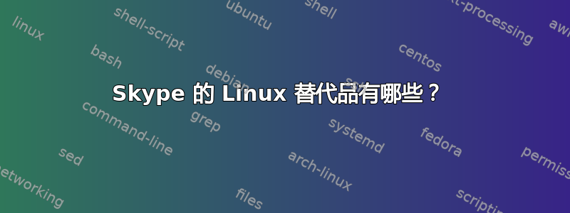 Skype 的 Linux 替代品有哪些？ 