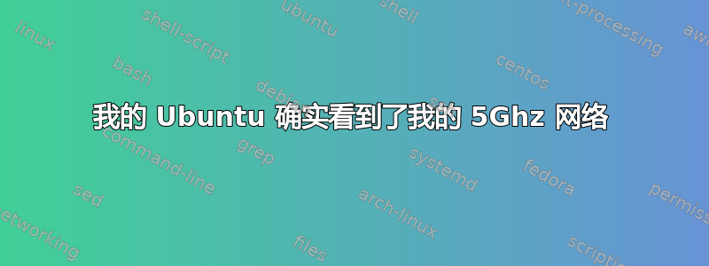 我的 Ubuntu 确实看到了我的 5Ghz 网络
