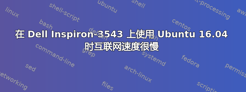 在 Dell Inspiron-3543 上使用 Ubuntu 16.04 时互联网速度很慢