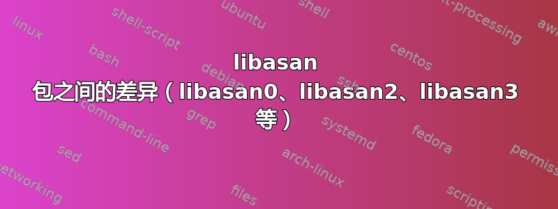 libasan 包之间的差异（libasan0、libasan2、libasan3 等）