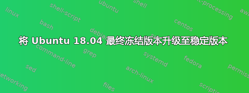 将 Ubuntu 18.04 最终冻结版本升级至稳定版本