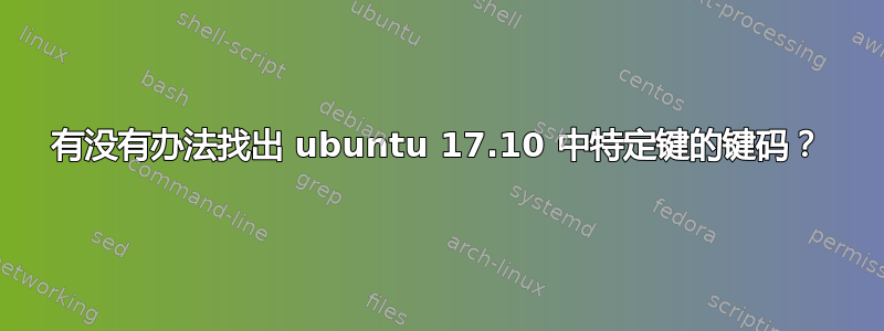 有没有办法找出 ubuntu 17.10 中特定键的键码？