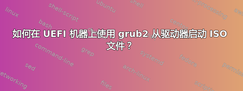 如何在 UEFI 机器上使用 grub2 从驱动器启动 ISO 文件？