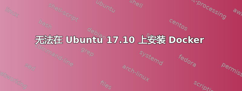 无法在 Ubuntu 17.10 上安装 Docker