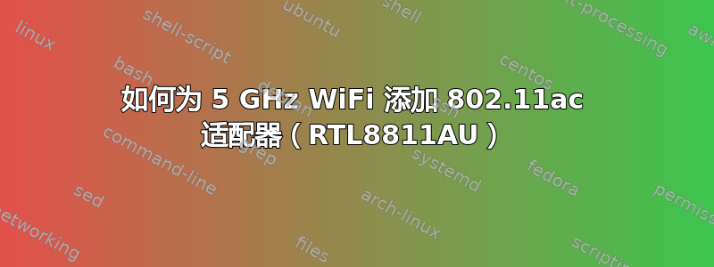 如何为 5 GHz WiFi 添加 802.11ac 适配器（RTL8811AU）