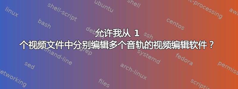 允许我从 1 个视频文件中分别编辑多个音轨的视频编辑软件？