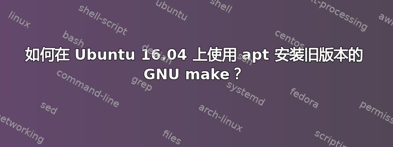 如何在 Ubuntu 16.04 上使用 apt 安装旧版本的 GNU make？