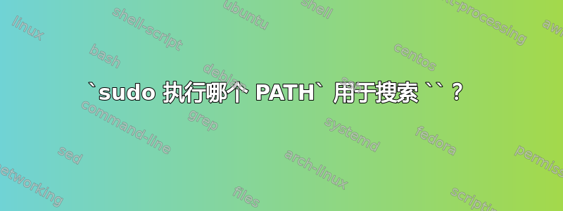 `sudo 执行哪个 PATH` 用于搜索 ``？