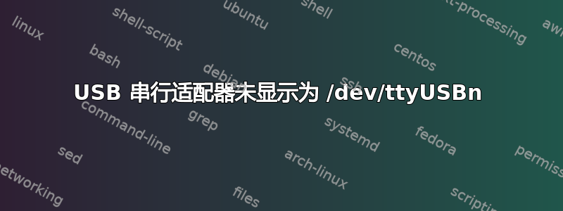 USB 串行适配器未显示为 /dev/ttyUSBn