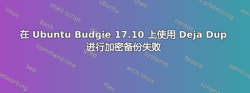 在 Ubuntu Budgie 17.10 上使用 Deja Dup 进行加密备份失败