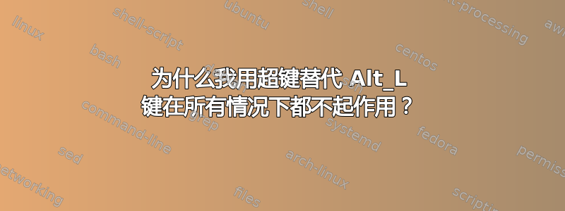 为什么我用超键替代 Alt_L 键在所有情况下都不起作用？