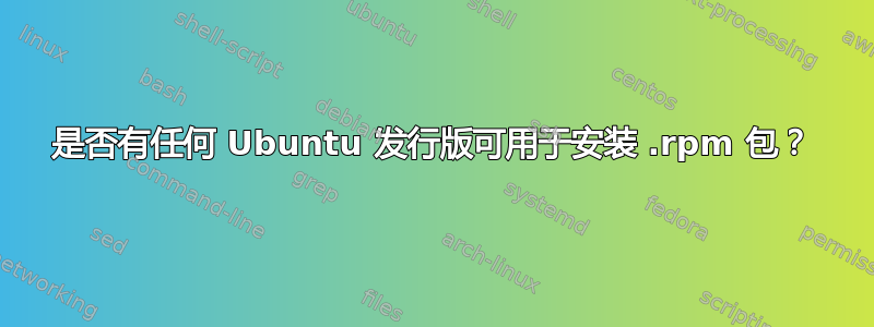 是否有任何 Ubuntu 发行版可用于安装 .rpm 包？