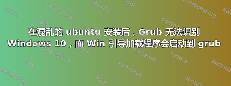 在混乱的 ubuntu 安装后，Grub 无法识别 Windows 10，而 Win 引导加载程序会启动到 grub