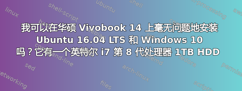 我可以在华硕 Vivobook 14 上毫无问题地安装 Ubuntu 16.04 LTS 和 Windows 10 吗？它有一个英特尔 i7 第 8 代处理器 1TB HDD 