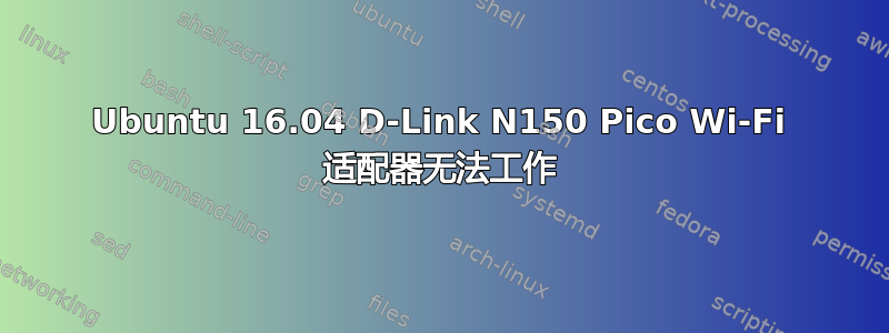 Ubuntu 16.04 D-Link N150 Pico Wi-Fi 适配器无法工作