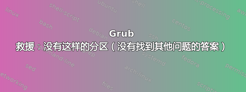 Grub 救援：没有这样的分区（没有找到其他问题的答案）