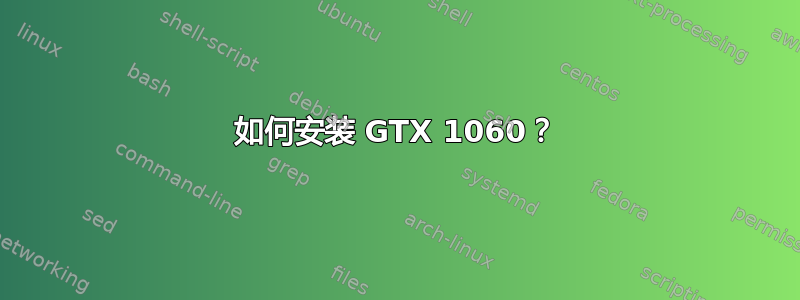 如何安装 GTX 1060？