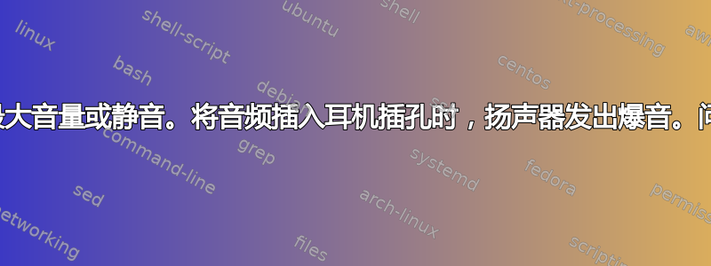 声音仅使用最大音量或静音。将音频插入耳机插孔时，扬声器发出爆音。问题是什么？