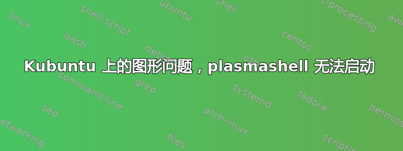 Kubuntu 上的图形问题，plasmashell 无法启动