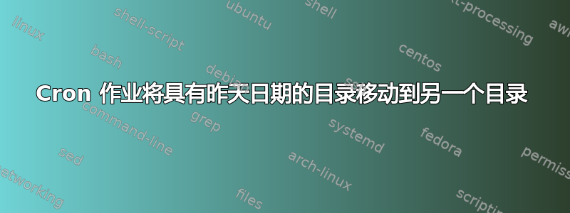 Cron 作业将具有昨天日期的目录移动到另一个目录