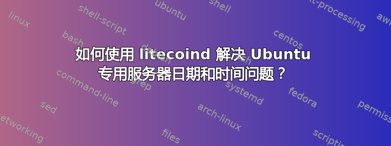 如何使用 litecoind 解决 Ubuntu 专用服务器日期和时间问题？