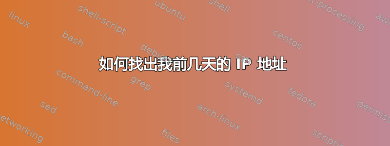 如何找出我前几天的 IP 地址