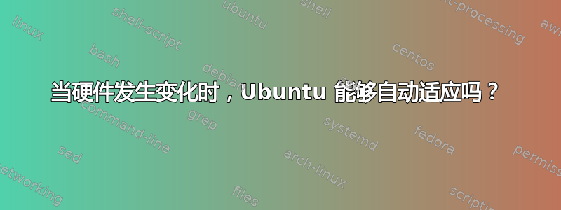 当硬件发生变化时，Ubuntu 能够自动适应吗？