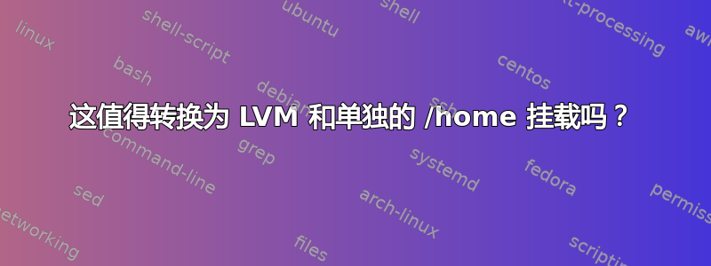 这值得转换为 LVM 和单独的 /home 挂载吗？