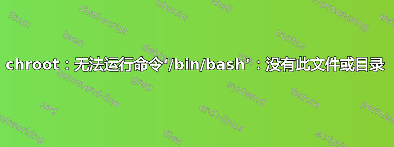 chroot：无法运行命令‘/bin/bash’：没有此文件或目录