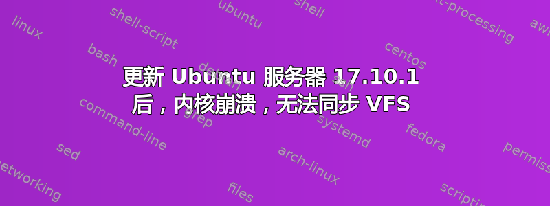 更新 Ubuntu 服务器 17.10.1 后，内核崩溃，无法同步 VFS