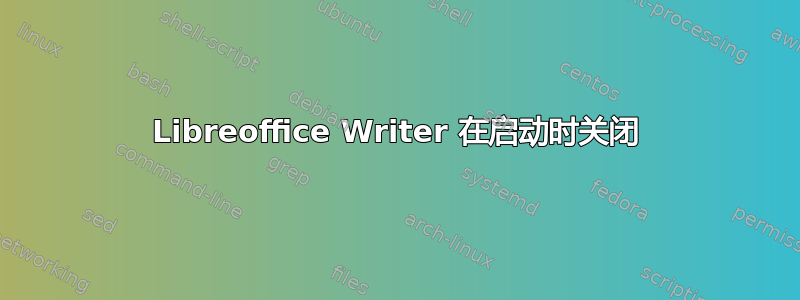 Libreoffice Writer 在启动时关闭