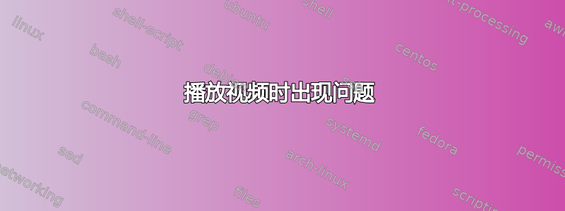 播放视频时出现问题