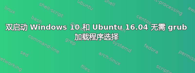 双启动 Windows 10 和 Ubuntu 16.04 无需 grub 加载程序选择