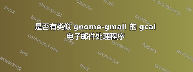 是否有类似 gnome-gmail 的 gcal 电子邮件处理程序