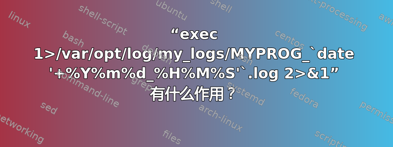 “exec 1>/var/opt/log/my_logs/MYPROG_`date '+%Y%m%d_%H%M%S'`.log 2>&1” 有什么作用？