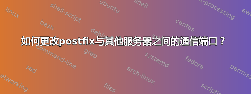 如何更改postfix与其他服务器之间的通信端口？