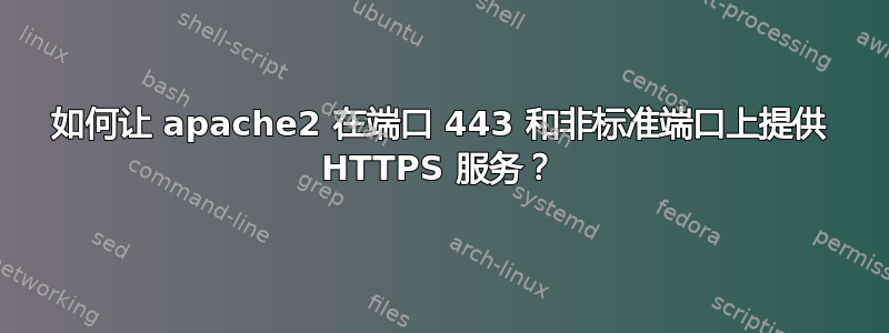 如何让 apache2 在端口 443 和非标准端口上提供 HTTPS 服务？