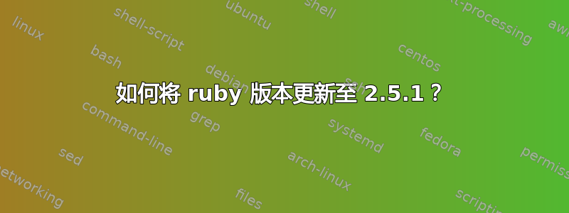 如何将 ruby​​ 版本更新至 2.5.1？