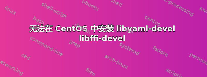 无法在 CentOS 中安装 libyaml-devel libffi-devel