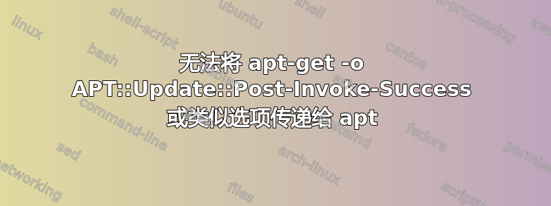 无法将 apt-get -o APT::Update::Post-Invoke-Success 或类似选项传递给 apt