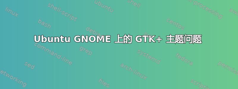 Ubuntu GNOME 上的 GTK+ 主题问题