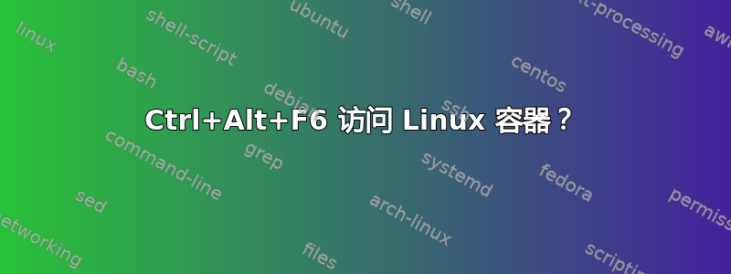 Ctrl+Alt+F6 访问 Linux 容器？