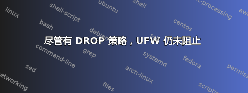 尽管有 DROP 策略，UFW 仍未阻止